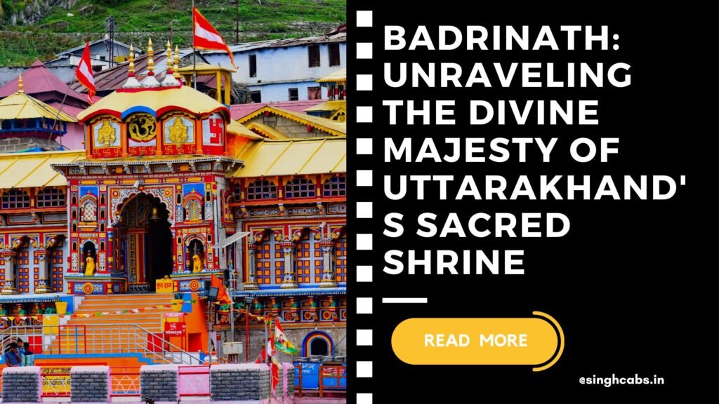 Badrinath Unraveling the Divine Majesty of Uttarakhands Sacred Shrine - singhcabs