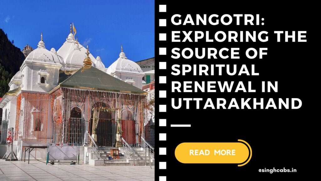 Gangotri Exploring the Source of Spiritual Renewal in Uttarakhand 1 - singhcabs